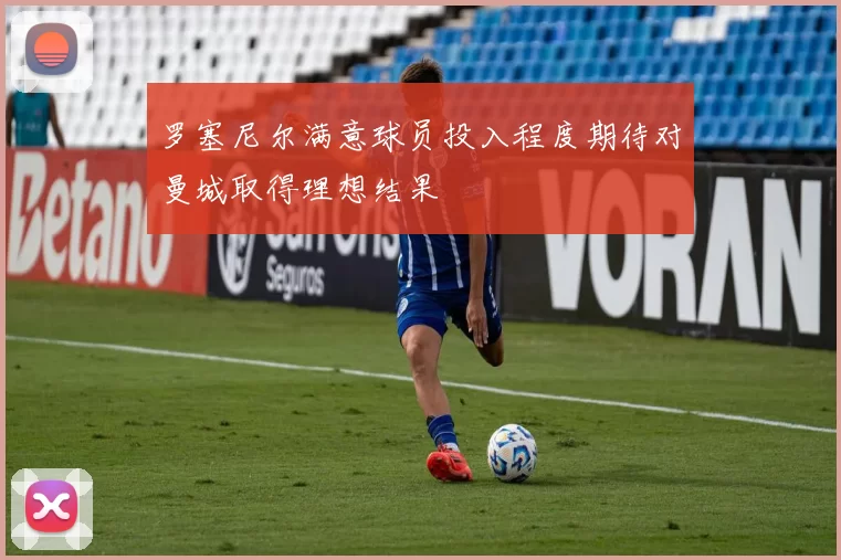 罗塞尼尔满意球员投入程度期待对曼城取得理想结果