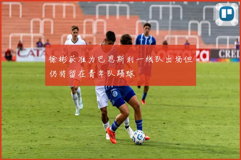 徐彬获准为巴恩斯利一线队出场但仍将留在青年队踢球