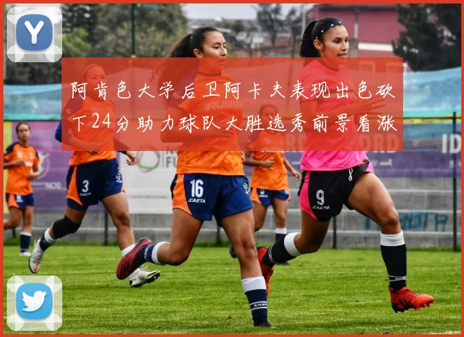 阿肯色大学后卫阿卡夫表现出色砍下24分助力球队大胜选秀前景看涨