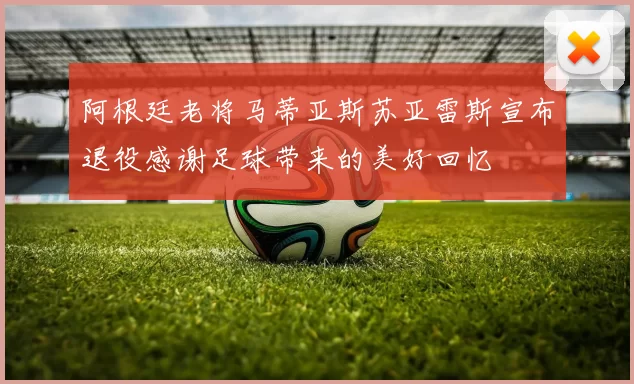 阿根廷老将马蒂亚斯苏亚雷斯宣布退役感谢足球带来的美好回忆