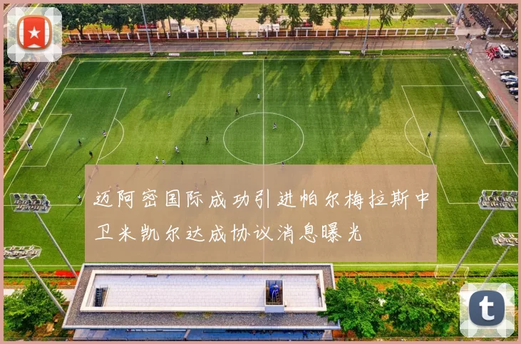 迈阿密国际成功引进帕尔梅拉斯中卫米凯尔达成协议消息曝光
