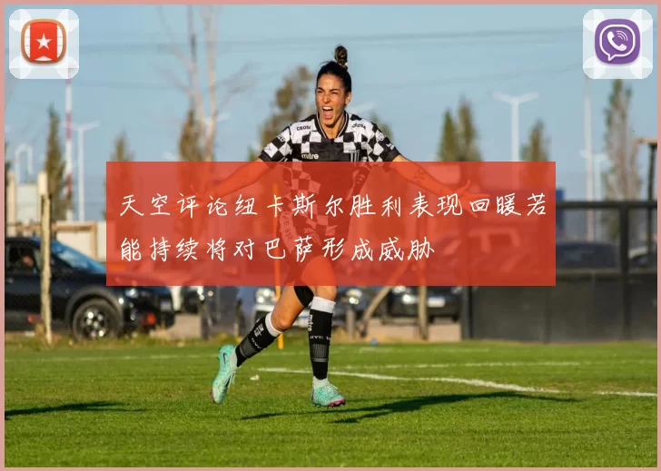 天空评论纽卡斯尔胜利表现回暖若能持续将对巴萨形成威胁