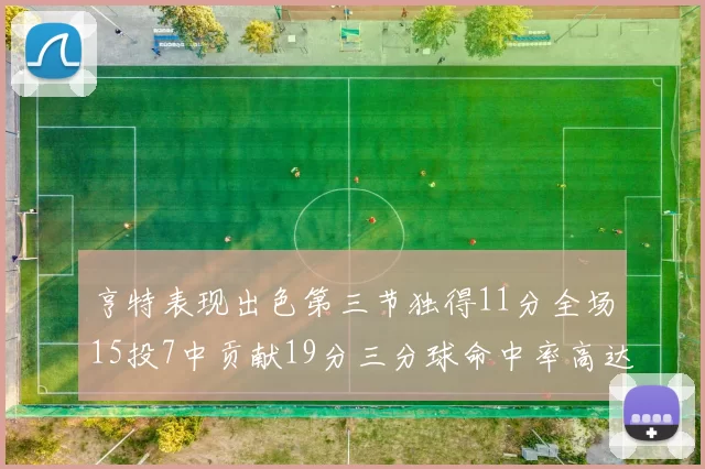 亨特表现出色第三节独得11分全场15投7中贡献19分三分球命中率高达375