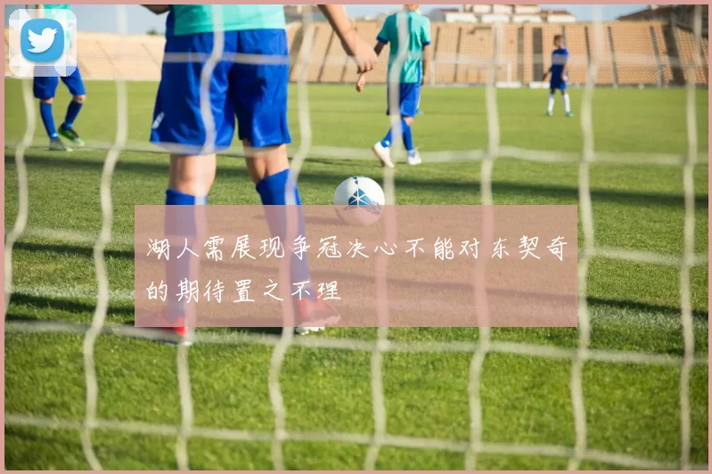 湖人需展现争冠决心不能对东契奇的期待置之不理