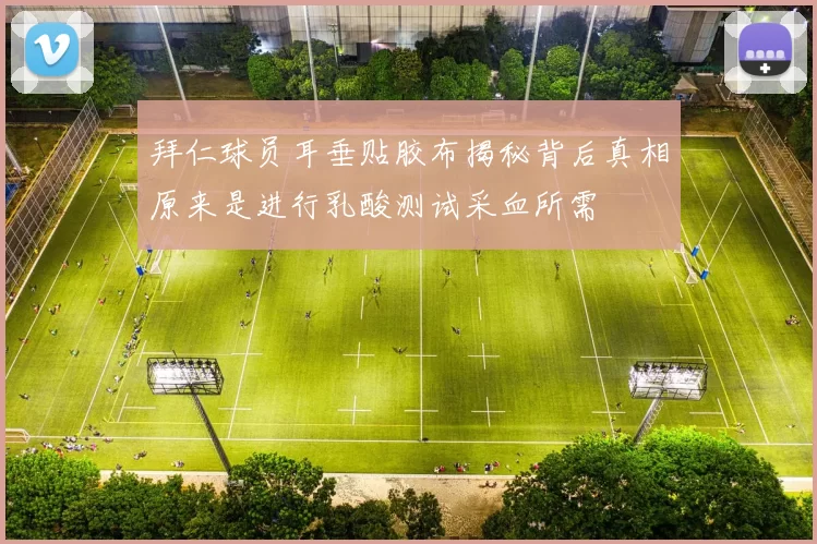 拜仁球员耳垂贴胶布揭秘背后真相原来是进行乳酸测试采血所需