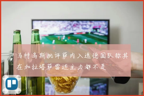 马特乌斯批评萨内入选德国队称其在加拉塔萨雷连主力都不是